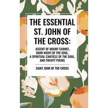 Essential St. John of the Cross: Ascent of Mount Carmel, Dark Night of the Soul, a Spiritual Canticle of the Soul, and Twenty Poems