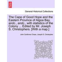 Cape of Good Hope and the Eastern Province of Algoa Bay, Andc., Andc., with Statistics of the Colony ... Edited by Mr. Joseph S. Christophers. [with a Map.]