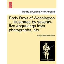Early Days of Washington ... Illustrated by Seventy-Five Engravings from Photographs, Etc.
