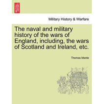naval and military history of the wars of England, including, the wars of Scotland and Ireland, etc.