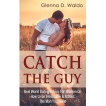 Catch The Guy (Dating Advice for Women)