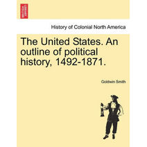 United States. an Outline of Political History, 1492-1871.