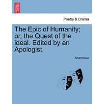 Epic of Humanity; or, the Quest of the ideal. Edited by an Apologist.