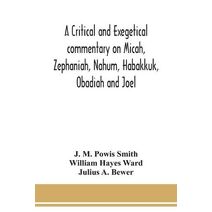 critical and exegetical commentary on Micah, Zephaniah, Nahum, Habakkuk, Obadiah and Joel
