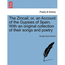 Zincali; or, an Account of the Gypsies of Spain. With an original collection of their songs and poetry