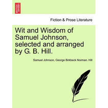 Wit and Wisdom of Samuel Johnson, Selected and Arranged by G. B. Hill.