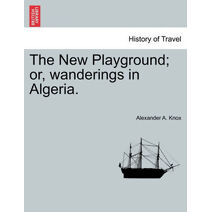 New Playground; or, wanderings in Algeria.