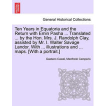 Ten Years in Equatoria and the Return with Emin Pasha ... Translated ... by the Hon. Mrs. J. Randolph Clay, Assisted by Mr. I. Walter Savage Landor. with ... Illustrations and ... Maps. [Wit