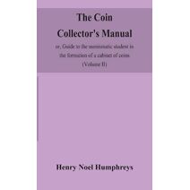 coin collector's manual, or, Guide to the numismatic student in the formation of a cabinet of coins