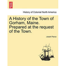 History of the Town of Gorham, Maine. Prepared at the Request of the Town.