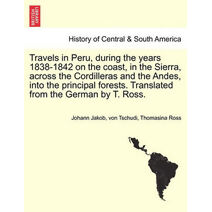 Travels in Peru, during the years 1838-1842 on the coast, in the Sierra, across the Cordilleras and the Andes, into the principal forests. Translated from the German by T. Ross.