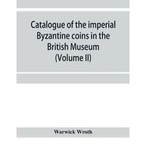Catalogue of the imperial Byzantine coins in the British Museum (Volume II)