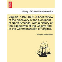 Virginia, 1492-1892. A brief review of the discovery of the Continent of North America, with a history of the Executives of the Colony and of the Commonwealth of Virginia.