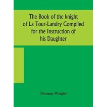 book of the knight of La Tour-Landry Compiled for the Instruction of his Daughter