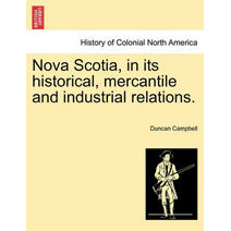 Nova Scotia, in its historical, mercantile and industrial relations.