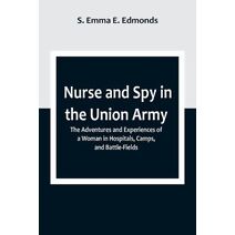 Nurse and Spy in the Union Army; The Adventures and Experiences of a Woman in Hospitals, Camps, and Battle-Fields