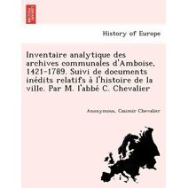 Inventaire analytique des archives communales d'Amboise, 1421-1789. Suivi de documents inédits relatifs à l'histoire de la ville. Par M. l'abbé C. Chevalier