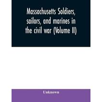Massachusetts soldiers, sailors, and marines in the civil war (Volume II)