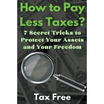 How to Pay Less Taxes? 7 Secret Tricks to Protect Your Assets and Your Freedom