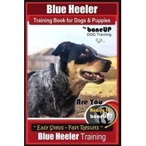 Blue Heeler Training Book for Dogs and Puppies, by BoneUP Dog Training (Blue Heeler Training)