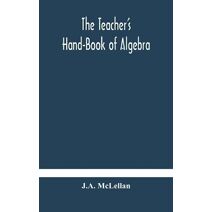 Teacher's Hand-Book of Algebra; containing methods, solutions and exercises