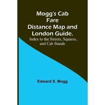 Mogg's Cab Fare Distance Map and London Guide.; Index to the Streets, Squares, and Cab Stands.
