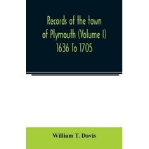 Records of the town of Plymouth (Volume I) 1636 To 1705