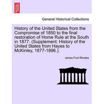 History of the United States from the Compromise of 1850 to the final restoration of Home Rule at the South in 1877. (Supplement