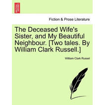 Deceased Wife's Sister, and My Beautiful Neighbour. [Two Tales. by William Clark Russell.]