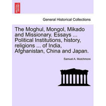 Moghul, Mongol, Mikado and Missionary. Essays ... Political Institutions, History, Religions ... of India, Afghanistan, China and Japan.