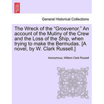Wreck of the "Grosvenor." an Account of the Mutiny of the Crew and the Loss of the Ship, When Trying to Make the Bermudas. [A Novel, by W. Clark Russell.]
