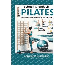 Schnell & Einfach Einsteiger-Guide F�r Wand- Und Fitball- Pilates Detailliert Illustriert + 200 �bungen (Home Fitness)