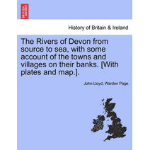 Rivers of Devon from Source to Sea, with Some Account of the Towns and Villages on Their Banks. [With Plates and Map.].