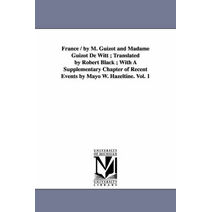 France / by M. Guizot and Madame Guizot De Witt; Translated by Robert Black; With A Supplementary Chapter of Recent Events by Mayo W. Hazeltine. Vol. 1
