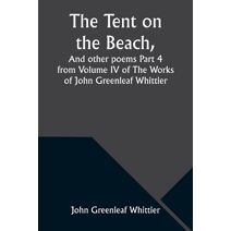 Tent on the Beach, And other poems Part 4 from Volume IV of The Works of John Greenleaf Whittier