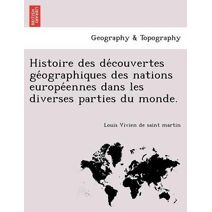 Histoire des découvertes géographiques des nations européennes dans les diverses parties du monde.