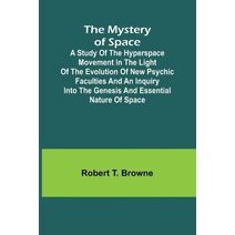 Mystery of Space; A Study of the Hyperspace Movement in the Light of the Evolution of New Psychic Faculties and an Inquiry into the Genesis and Essential Nature of Space