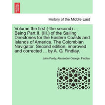 Volume the First (-The Second) ... Being Part II. (III.) of the Sailing Directories for the Eastern Coasts and Islands of America. the Colombian Navigator. Second Edition, Improved and Corre