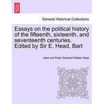 Essays on the political history of the fifteenth, sixteenth, and seventeenth centuries. Edited by Sir E. Head, Bart