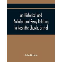 Historical And Architectural Essay Relating To Redcliffe Church, Bristol