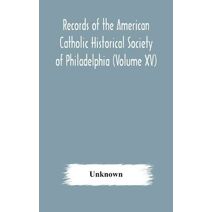 Records of the American Catholic Historical Society of Philadelphia (Volume XV)