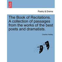 Book of Recitations. a Collection of Passages from the Works of the Best Poets and Dramatists.