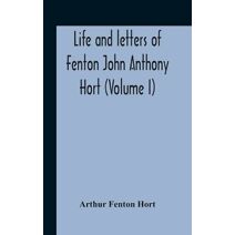 Life And Letters Of Fenton John Anthony Hort (Volume I)