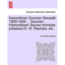Keisarillinen Suomen Senaatti 1809-1909 ... Suomen Historiallisen Seuran toimesta julkaissut K. W. Rauhala, etc.