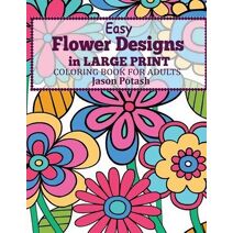 Easy Flowers Designs in Large Print (Stress Relieving Adult Coloring Pages)