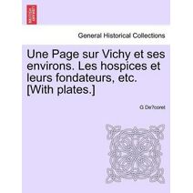 Page sur Vichy et ses environs. Les hospices et leurs fondateurs, etc. [With plates.]