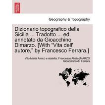 Dizionario topografico della Sicilia ... Tradotto ... ed annotato da Gioacchino Dimarzo. [With "Vita dell' autore," by Francesco Ferrara.] Volume Primo