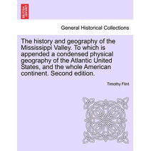 history and geography of the Mississippi Valley. To which is appended a condensed physical geography of the Atlantic United States, and the whole American continent. Second edition.
