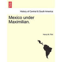 Mexico Under Maximilian.