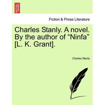 Charles Stanly. A novel. By the author of "Ninfa" [L. K. Grant].